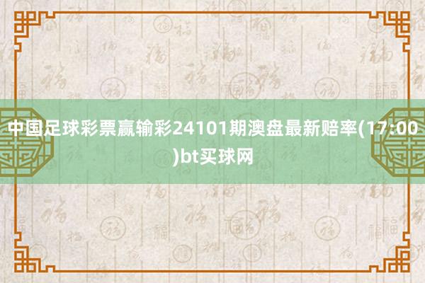 中国足球彩票赢输彩24101期澳盘最新赔率(17:00)bt买球网