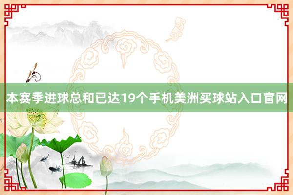 本赛季进球总和已达19个手机美洲买球站入口官网