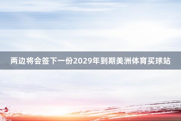 两边将会签下一份2029年到期美洲体育买球站