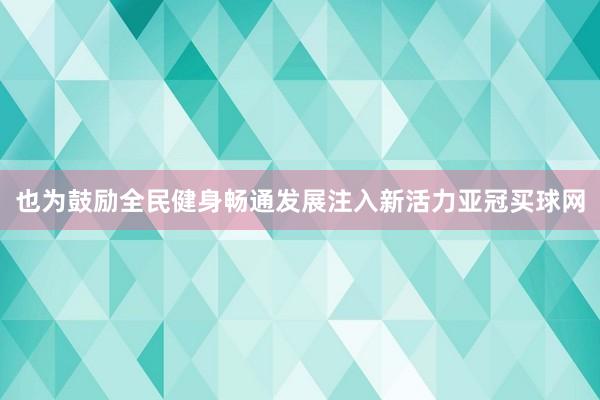 也为鼓励全民健身畅通发展注入新活力亚冠买球网