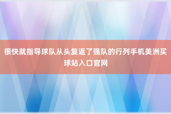 很快就指导球队从头复返了强队的行列手机美洲买球站入口官网