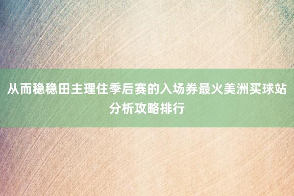 从而稳稳田主理住季后赛的入场券最火美洲买球站分析攻略排行