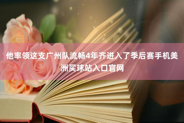 他率领这支广州队流畅4年齐进入了季后赛手机美洲买球站入口官网