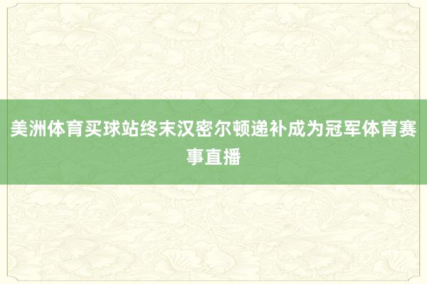 美洲体育买球站终末汉密尔顿递补成为冠军体育赛事直播