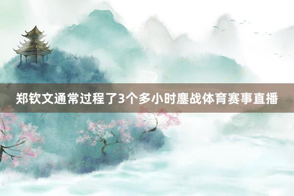 郑钦文通常过程了3个多小时鏖战体育赛事直播