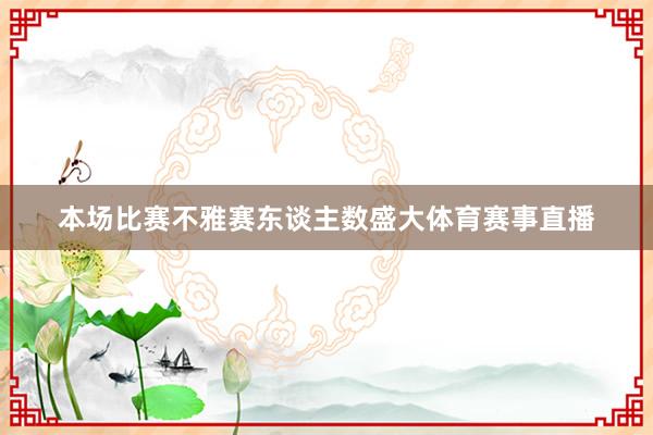 本场比赛不雅赛东谈主数盛大体育赛事直播