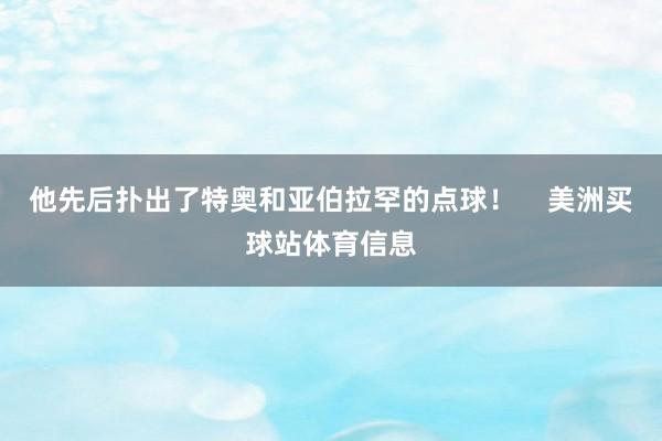 他先后扑出了特奥和亚伯拉罕的点球！    美洲买球站体育信息