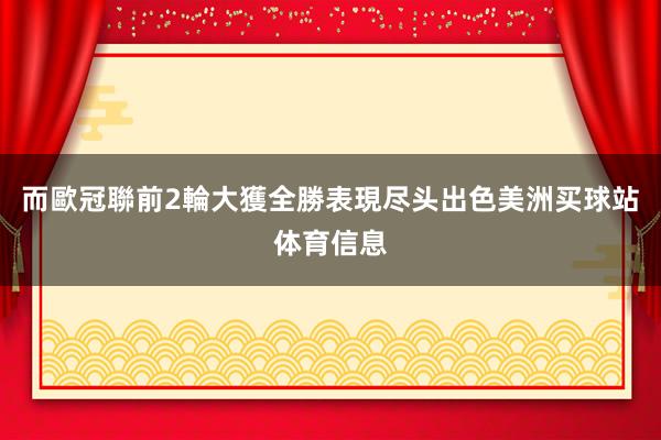 而歐冠聯前2輪大獲全勝表現尽头出色美洲买球站体育信息