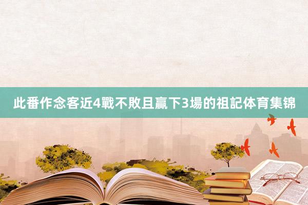 此番作念客近4戰不敗且贏下3場的祖記体育集锦