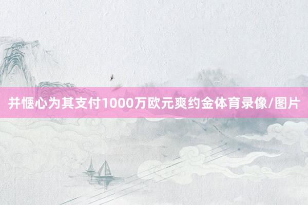 并惬心为其支付1000万欧元爽约金体育录像/图片