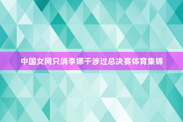 中国女网只消李娜干涉过总决赛体育集锦