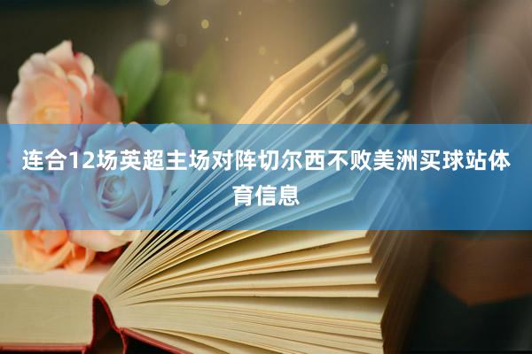 连合12场英超主场对阵切尔西不败美洲买球站体育信息