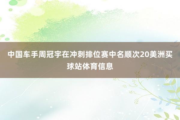 中国车手周冠宇在冲刺排位赛中名顺次20美洲买球站体育信息