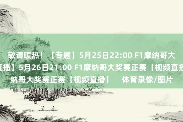 敬请暖热！【专题】5月25日22:00 F1摩纳哥大奖赛排位赛 【视频直播】5月26日21:00 F1摩纳哥大奖赛正赛【视频直播】    体育录像/图片