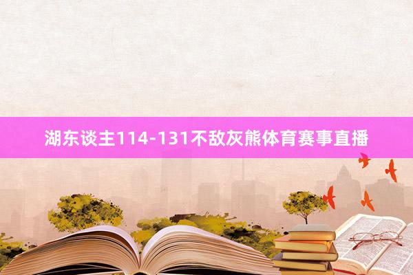 湖东谈主114-131不敌灰熊体育赛事直播