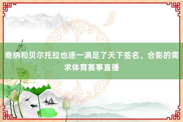 奇纳和贝尔托拉也逐一满足了天下签名、合影的需求体育赛事直播