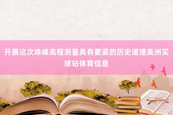 开展这次珠峰高程测量具有要紧的历史道理美洲买球站体育信息