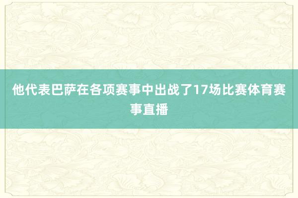 他代表巴萨在各项赛事中出战了17场比赛体育赛事直播