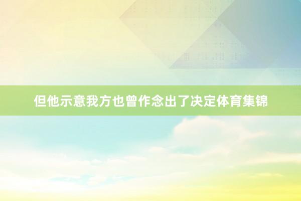 但他示意我方也曾作念出了决定体育集锦