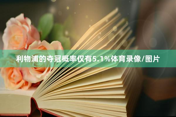 利物浦的夺冠概率仅有5.1%体育录像/图片