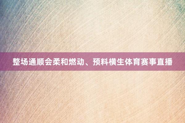 整场通顺会柔和燃动、预料横生体育赛事直播