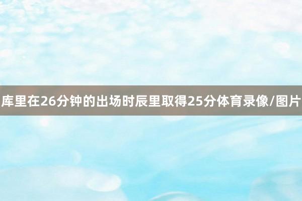 库里在26分钟的出场时辰里取得25分体育录像/图片