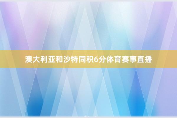 澳大利亚和沙特同积6分体育赛事直播