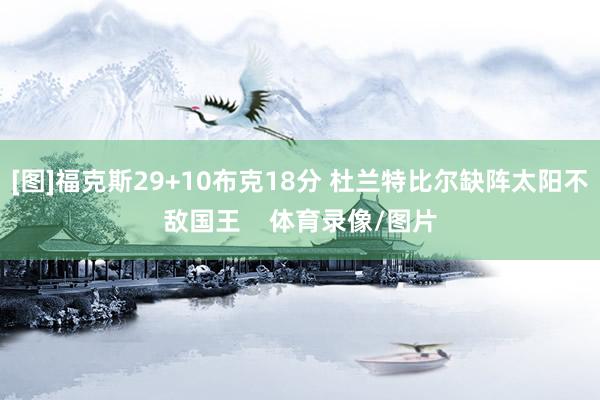 [图]福克斯29+10布克18分 杜兰特比尔缺阵太阳不敌国王    体育录像/图片