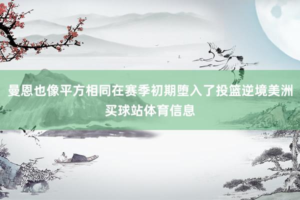 曼恩也像平方相同在赛季初期堕入了投篮逆境美洲买球站体育信息