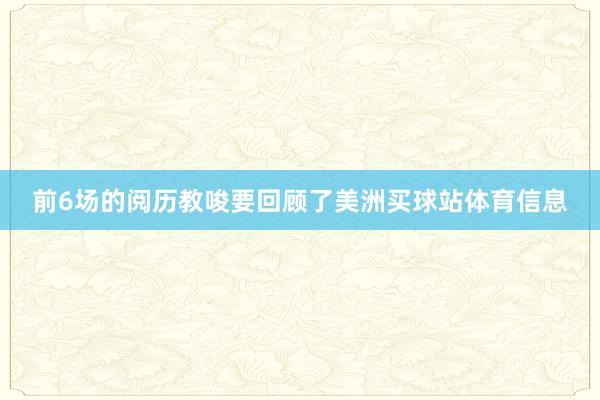 前6场的阅历教唆要回顾了美洲买球站体育信息