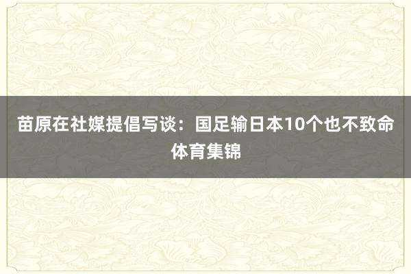 苗原在社媒提倡写谈：国足输日本10个也不致命体育集锦