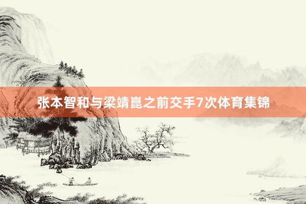 张本智和与梁靖崑之前交手7次体育集锦