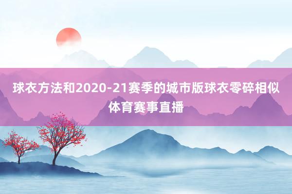 球衣方法和2020-21赛季的城市版球衣零碎相似体育赛事直播