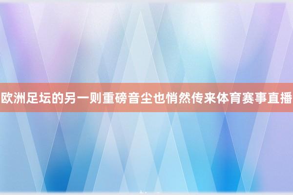 欧洲足坛的另一则重磅音尘也悄然传来体育赛事直播