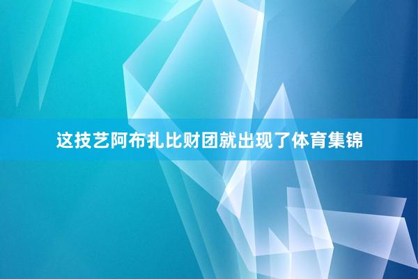 这技艺阿布扎比财团就出现了体育集锦