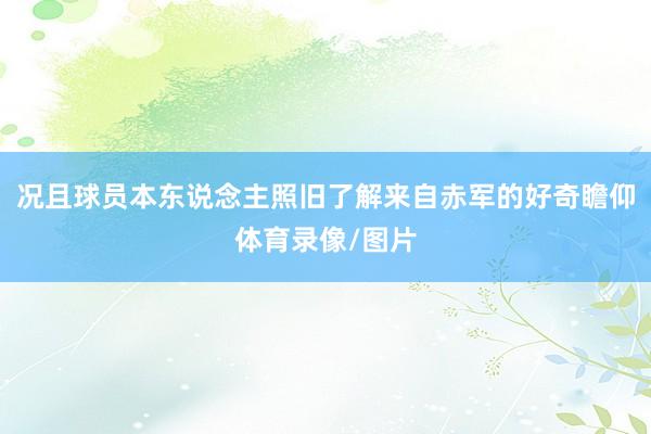 况且球员本东说念主照旧了解来自赤军的好奇瞻仰体育录像/图片