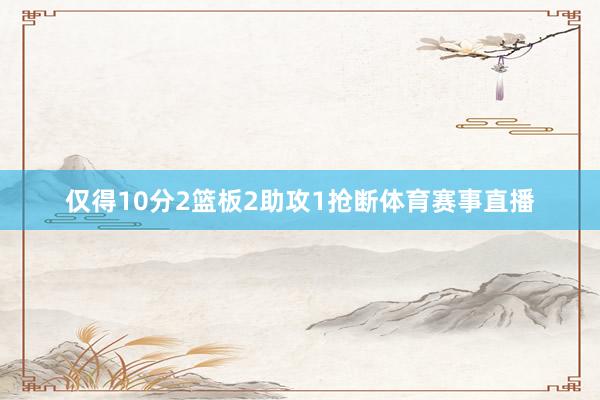 仅得10分2篮板2助攻1抢断体育赛事直播