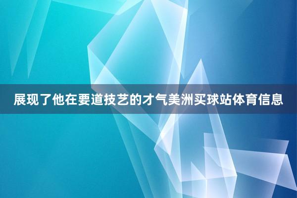 展现了他在要道技艺的才气美洲买球站体育信息