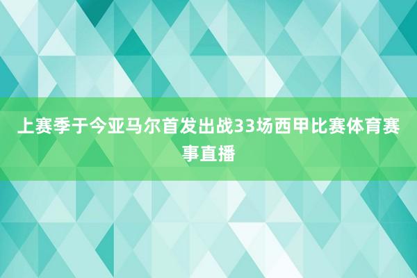 上赛季于今亚马尔首发出战33场西甲比赛体育赛事直播