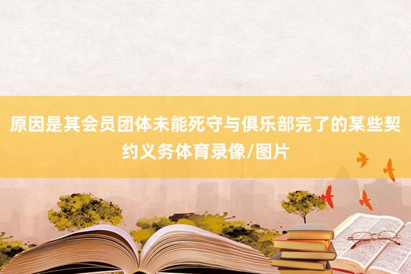 原因是其会员团体未能死守与俱乐部完了的某些契约义务体育录像/图片