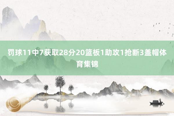 罚球11中7获取28分20篮板1助攻1抢断3盖帽体育集锦