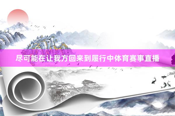 尽可能在让我方回来到履行中体育赛事直播