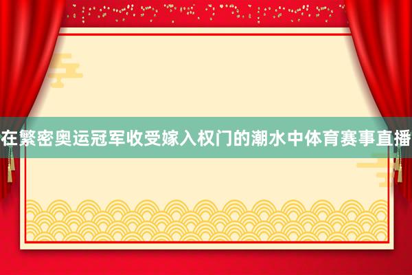 在繁密奥运冠军收受嫁入权门的潮水中体育赛事直播