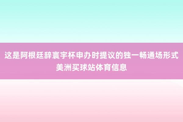 这是阿根廷辞寰宇杯申办时提议的独一畅通场形式美洲买球站体育信息