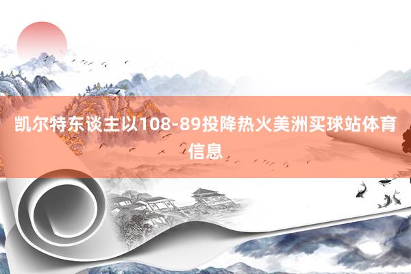 凯尔特东谈主以108-89投降热火美洲买球站体育信息