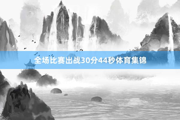 全场比赛出战30分44秒体育集锦