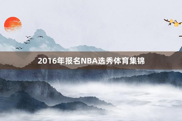 2016年报名NBA选秀体育集锦