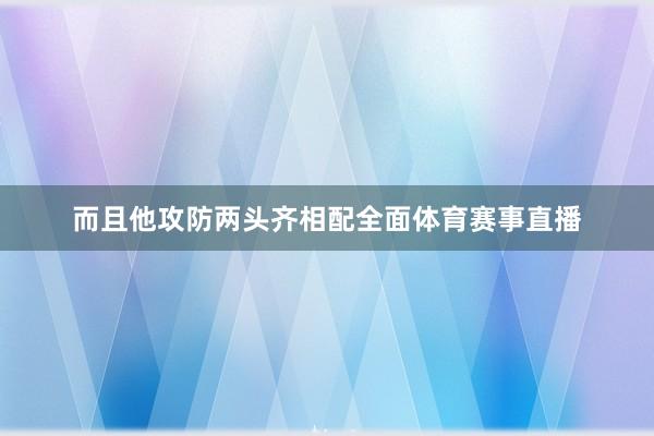 而且他攻防两头齐相配全面体育赛事直播