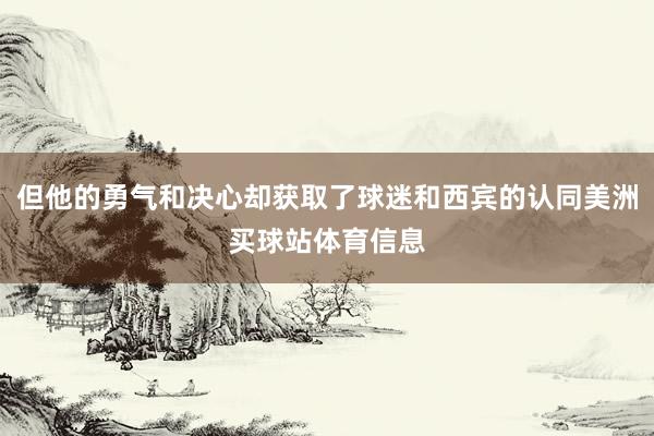 但他的勇气和决心却获取了球迷和西宾的认同美洲买球站体育信息