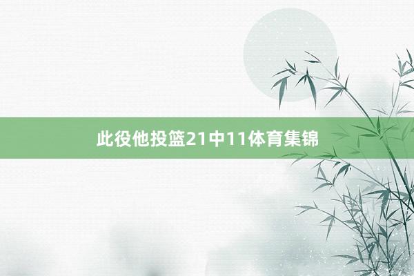 此役他投篮21中11体育集锦